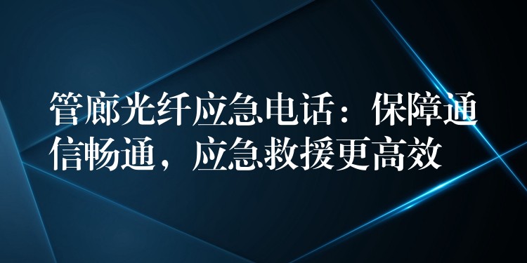  管廊光纖應(yīng)急電話：保障通信暢通，應(yīng)急救援更高效