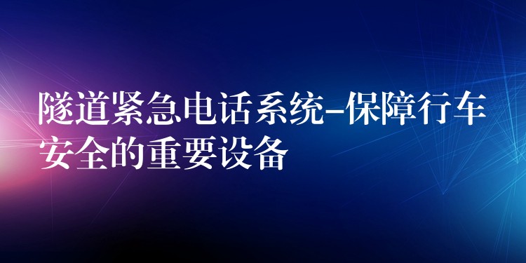 隧道緊急電話系統(tǒng)-保障行車安全的重要設(shè)備