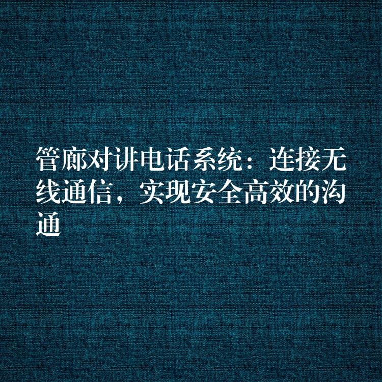  管廊對講電話系統(tǒng)：連接無線通信，實現(xiàn)安全高效的溝通