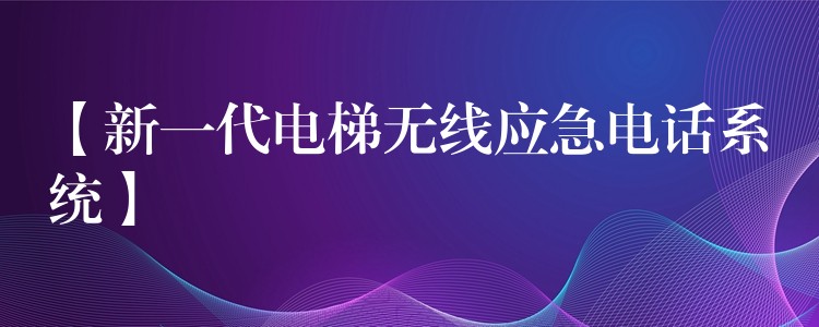  【新一代電梯無線應(yīng)急電話系統(tǒng)】