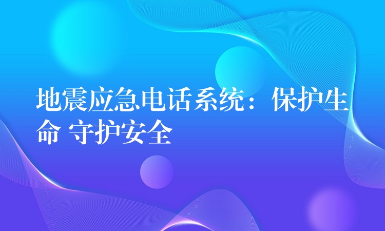 地震應(yīng)急電話系統(tǒng)：保護(hù)生命 守護(hù)安全