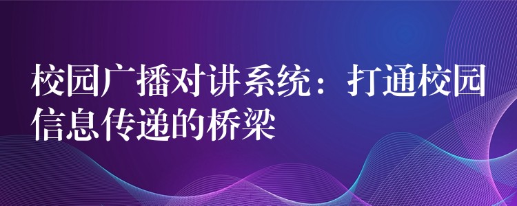  校園廣播對(duì)講系統(tǒng)：打通校園信息傳遞的橋梁