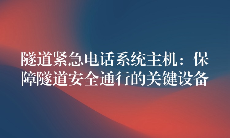  隧道緊急電話系統(tǒng)主機(jī)：保障隧道安全通行的關(guān)鍵設(shè)備