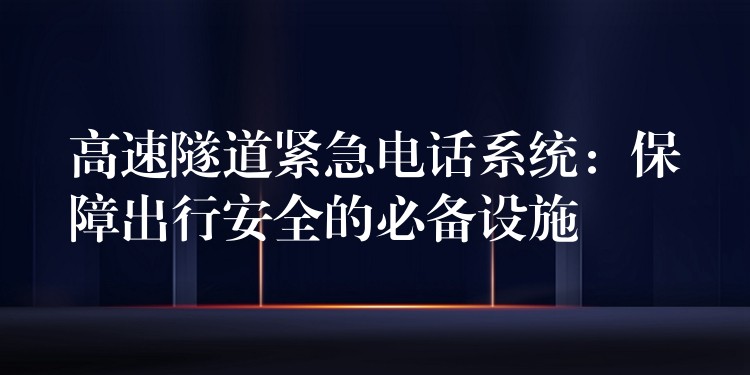  高速隧道緊急電話(huà)系統(tǒng)：保障出行安全的必備設(shè)施