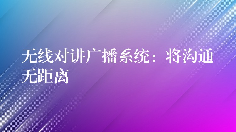  無線對講廣播系統(tǒng)：將溝通無距離