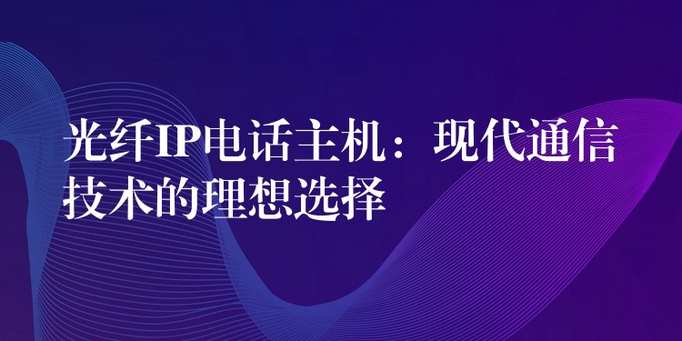  光纖IP電話主機(jī)：現(xiàn)代通信技術(shù)的理想選擇