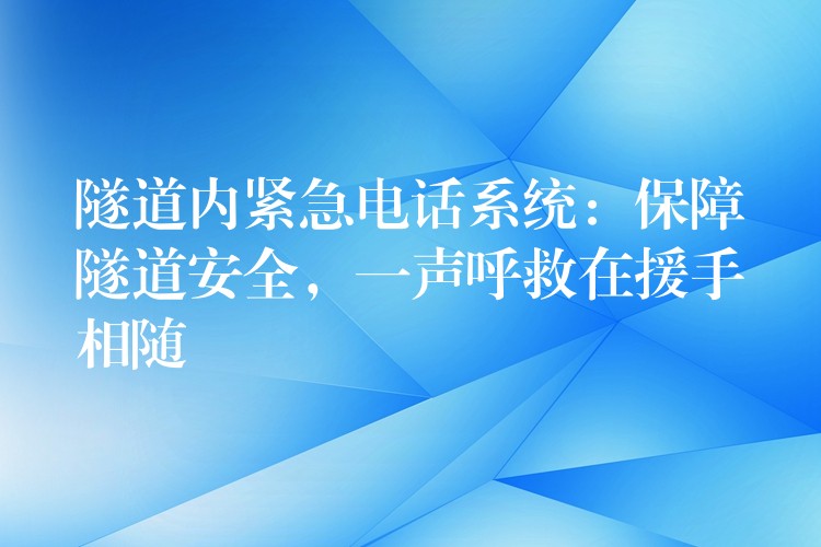  隧道內緊急電話系統(tǒng)：保障隧道安全，一聲呼救在援手相隨