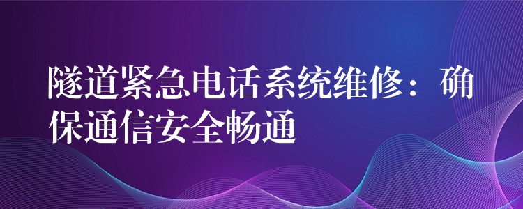  隧道緊急電話系統(tǒng)維修：確保通信安全暢通