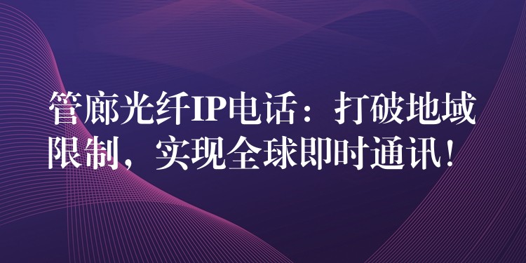  管廊光纖IP電話：打破地域限制，實現全球即時通訊！