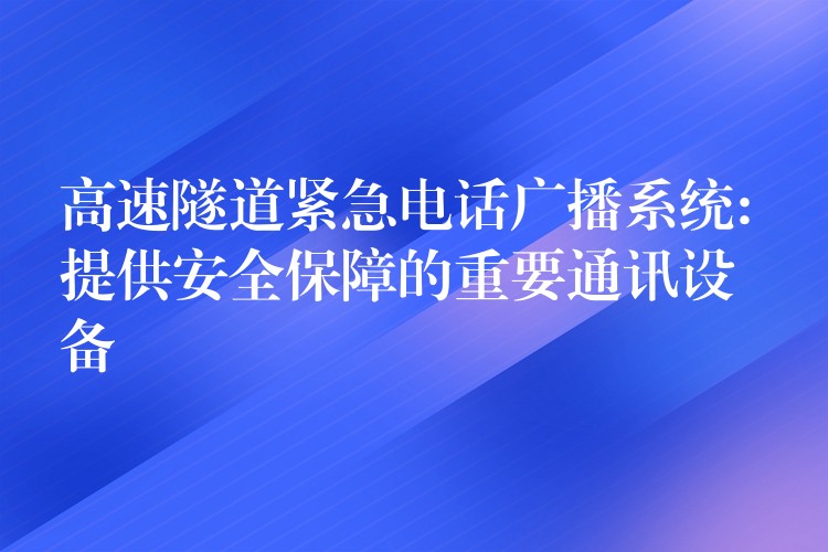  高速隧道緊急電話廣播系統(tǒng): 提供安全保障的重要通訊設(shè)備