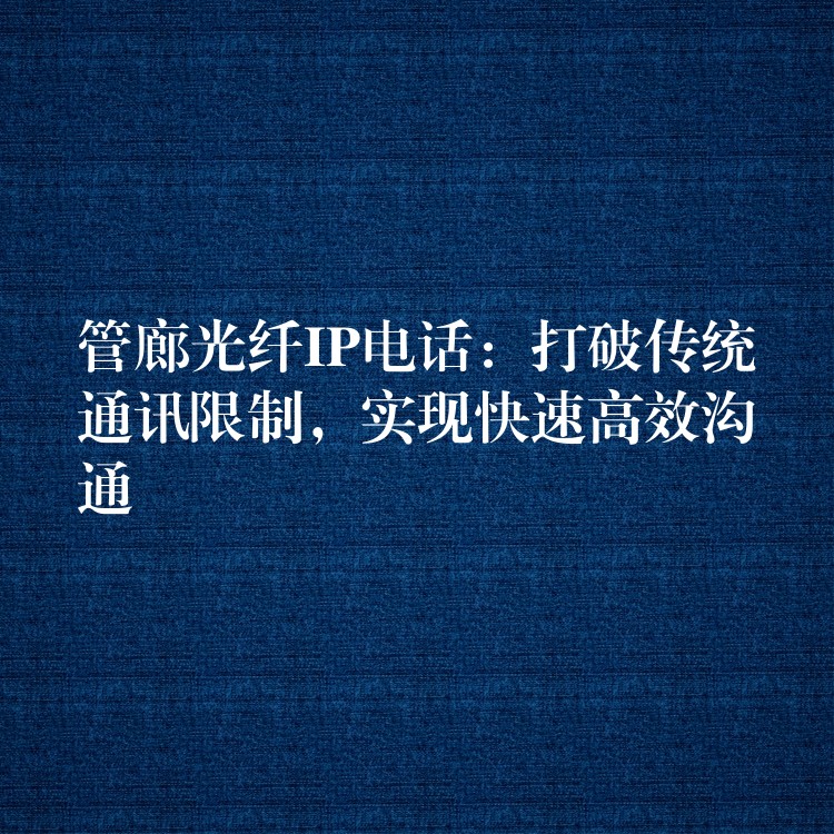 管廊光纖IP電話：打破傳統(tǒng)通訊限制，實現(xiàn)快速高效溝通