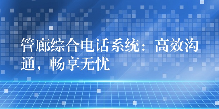  管廊綜合電話系統(tǒng)：高效溝通，暢享無憂