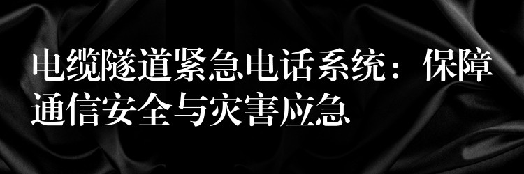  電纜隧道緊急電話系統(tǒng)：保障通信安全與災(zāi)害應(yīng)急