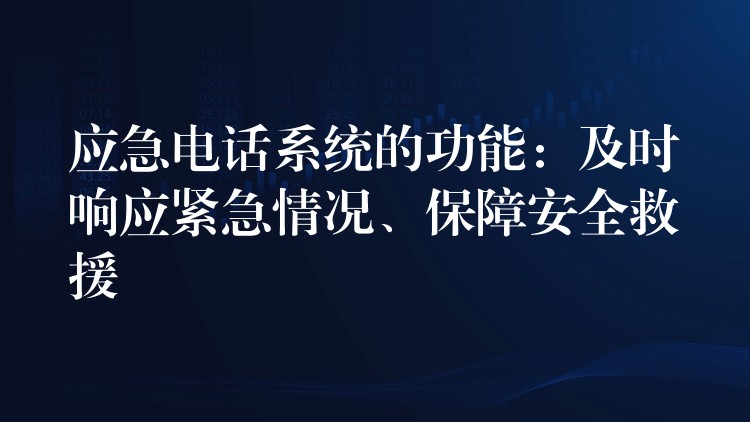  應急電話系統(tǒng)的功能：及時響應緊急情況、保障安全救援