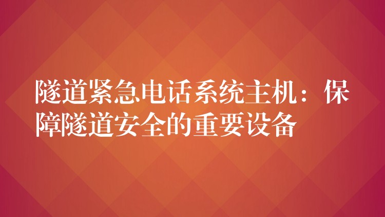  隧道緊急電話系統(tǒng)主機(jī)：保障隧道安全的重要設(shè)備