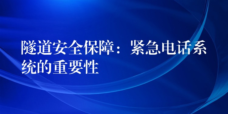  隧道安全保障：緊急電話系統(tǒng)的重要性