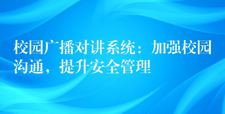  校園廣播對講系統(tǒng)：加強校園溝通，提升安全管理