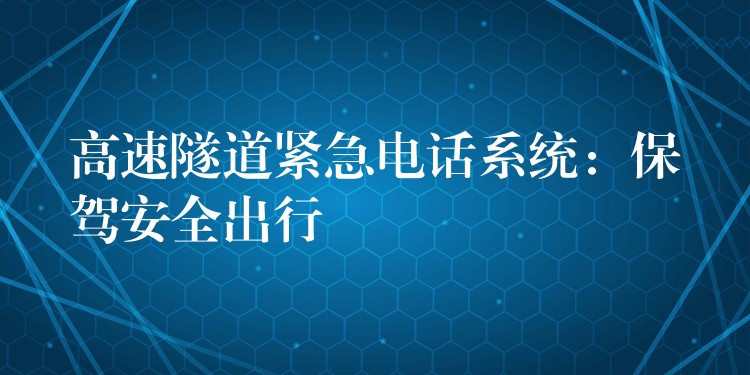  高速隧道緊急電話系統(tǒng)：保駕安全出行