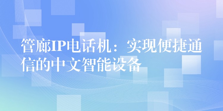  管廊IP電話機(jī)：實(shí)現(xiàn)便捷通信的中文智能設(shè)備