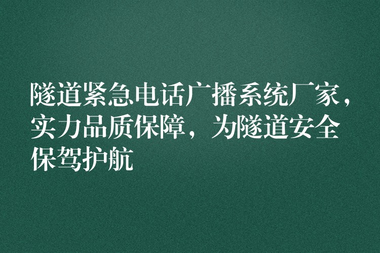  隧道緊急電話廣播系統(tǒng)廠家，實(shí)力品質(zhì)保障，為隧道安全保駕護(hù)航