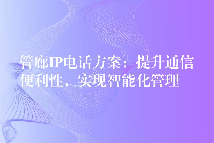  管廊IP電話方案：提升通信便利性，實現(xiàn)智能化管理