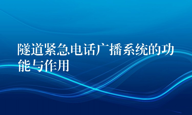  隧道緊急電話廣播系統(tǒng)的功能與作用