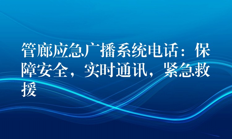 管廊應(yīng)急廣播系統(tǒng)電話：保障安全，實(shí)時(shí)通訊，緊急救援