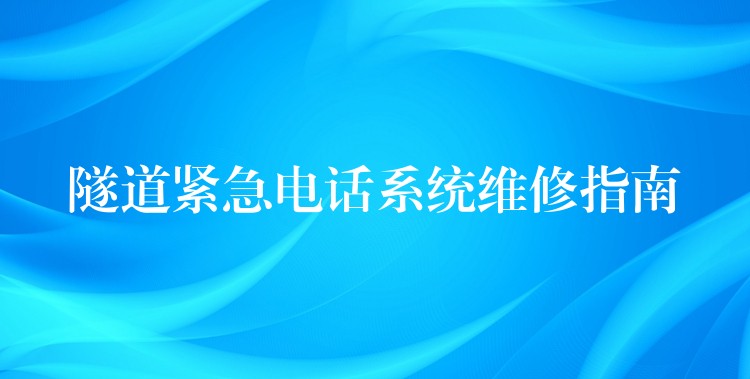 隧道緊急電話系統(tǒng)維修指南