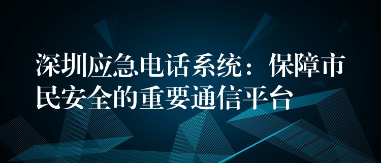  深圳應急電話系統：保障市民安全的重要通信平臺