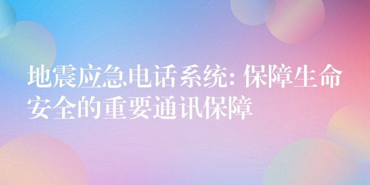  地震應(yīng)急電話系統(tǒng): 保障生命安全的重要通訊保障