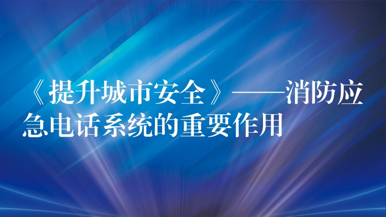  《提升城市安全》——消防應(yīng)急電話系統(tǒng)的重要作用