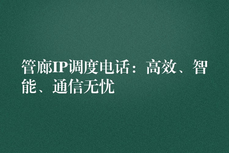  管廊IP調(diào)度電話：高效、智能、通信無憂