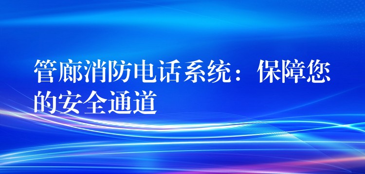 管廊消防電話系統(tǒng)：保障您的安全通道