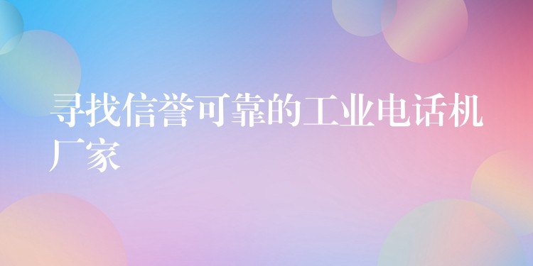  尋找信譽可靠的工業(yè)電話機廠家