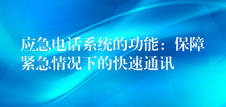  應(yīng)急電話系統(tǒng)的功能：保障緊急情況下的快速通訊