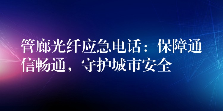 管廊光纖應(yīng)急電話：保障通信暢通，守護(hù)城市安全