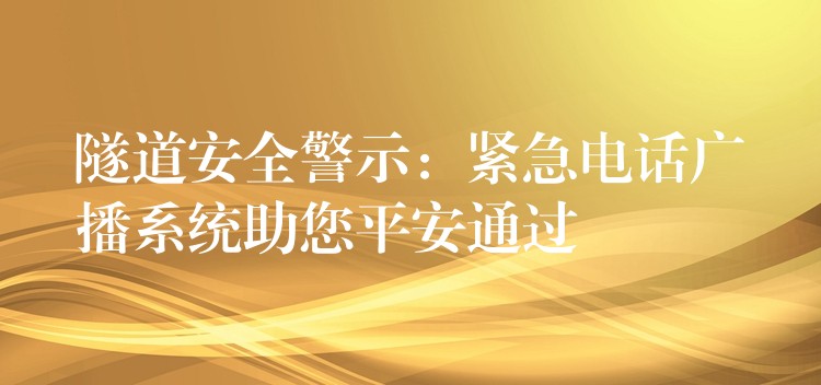 隧道安全警示：緊急電話廣播系統(tǒng)助您平安通過(guò)