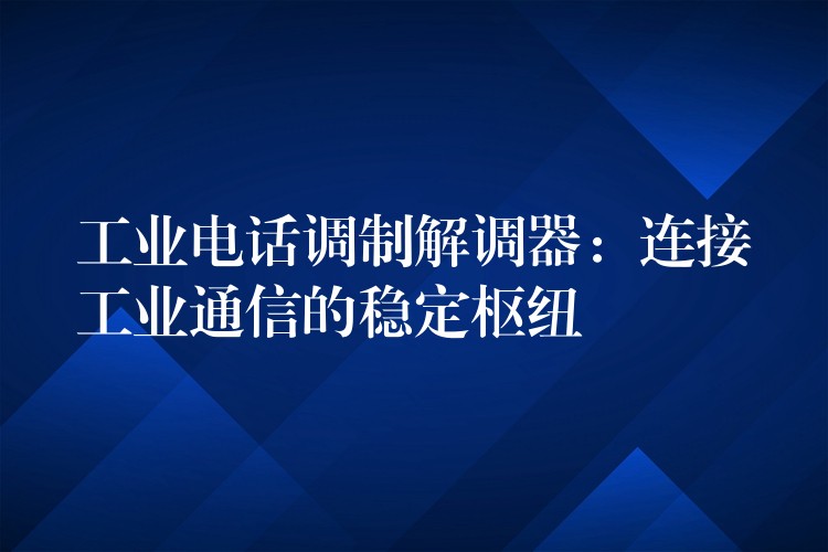 工業(yè)電話調(diào)制解調(diào)器：連接工業(yè)通信的穩(wěn)定樞紐