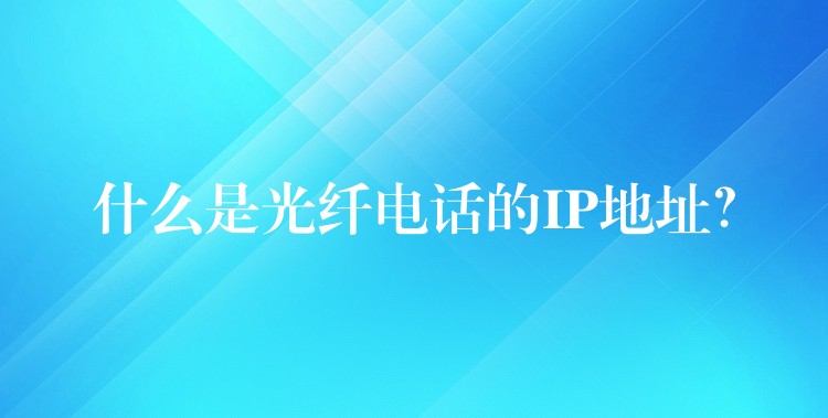  什么是光纖電話的IP地址？