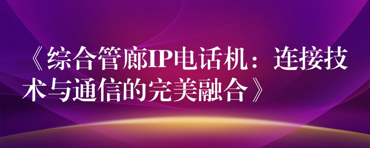  《綜合管廊IP電話機：連接技術與通信的完美融合》