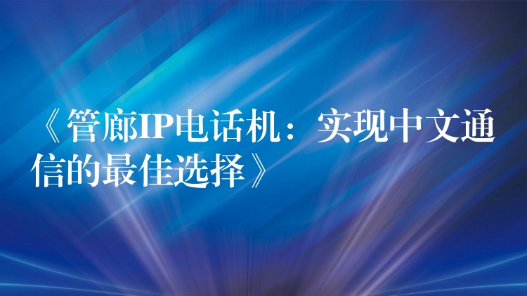  《管廊IP電話機(jī)：實(shí)現(xiàn)中文通信的最佳選擇》