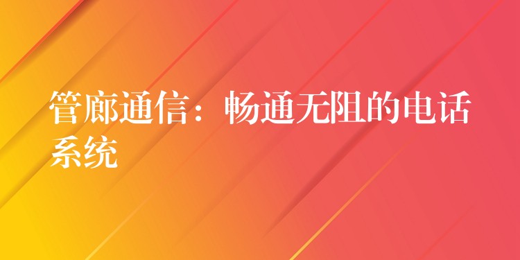  管廊通信：暢通無阻的電話系統(tǒng)