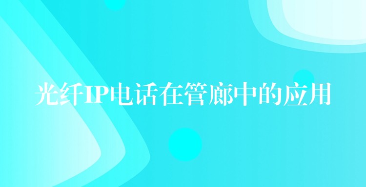  光纖IP電話在管廊中的應(yīng)用