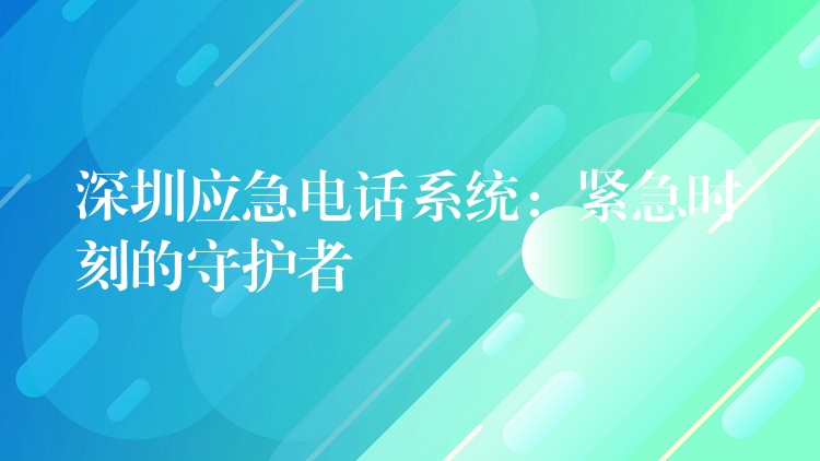  深圳應(yīng)急電話系統(tǒng)：緊急時刻的守護者