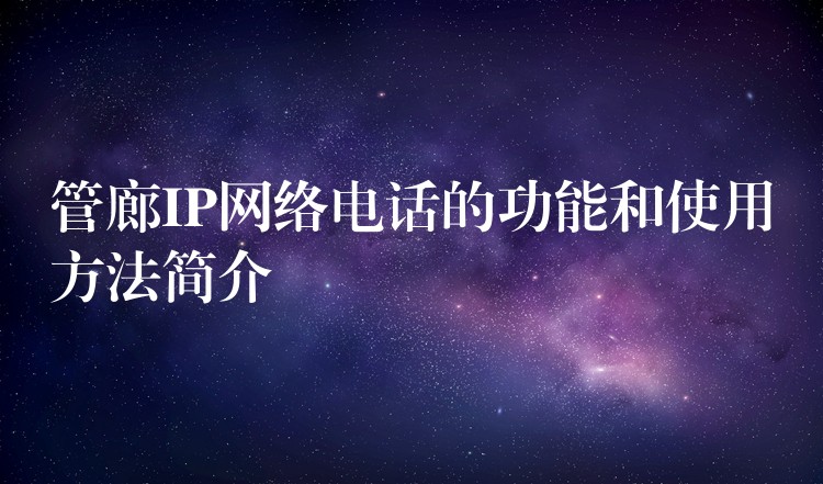  管廊IP網(wǎng)絡電話的功能和使用方法簡介