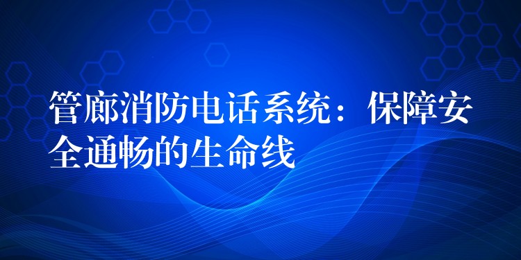  管廊消防電話系統(tǒng)：保障安全通暢的生命線