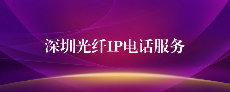  深圳光纖IP電話服務(wù)