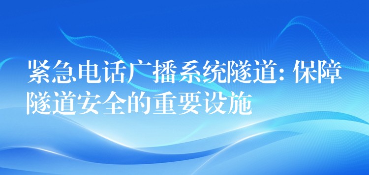  緊急電話廣播系統(tǒng)隧道: 保障隧道安全的重要設施