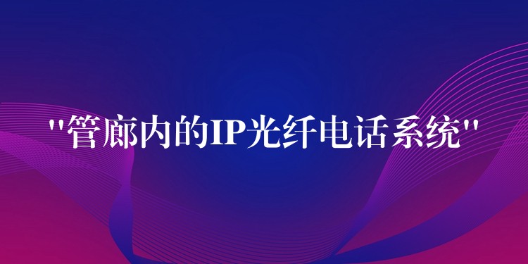  “管廊內(nèi)的IP光纖電話系統(tǒng)”