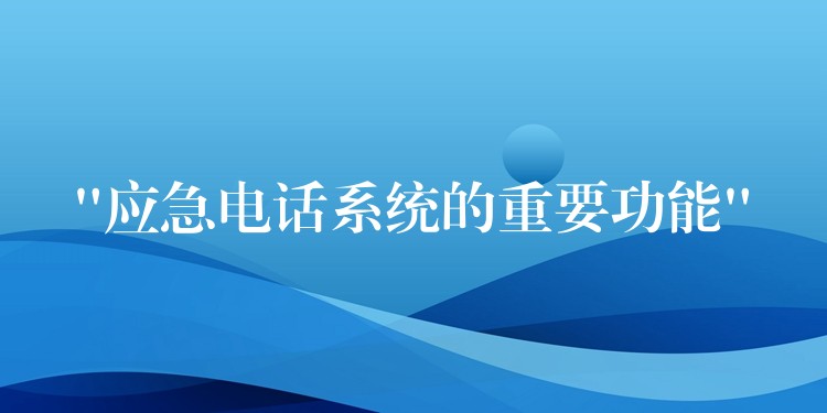  “應急電話系統(tǒng)的重要功能”